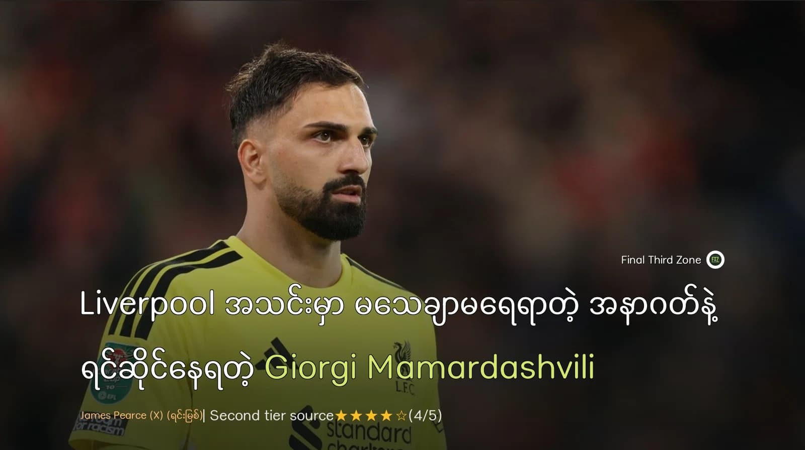 Liverpool အသင်းမှာ မသေချာမရေရာတဲ့ အနာဂတ်နဲ့ ရင်ဆိုင်နေရတဲ့ Giorgi Mamardashvili