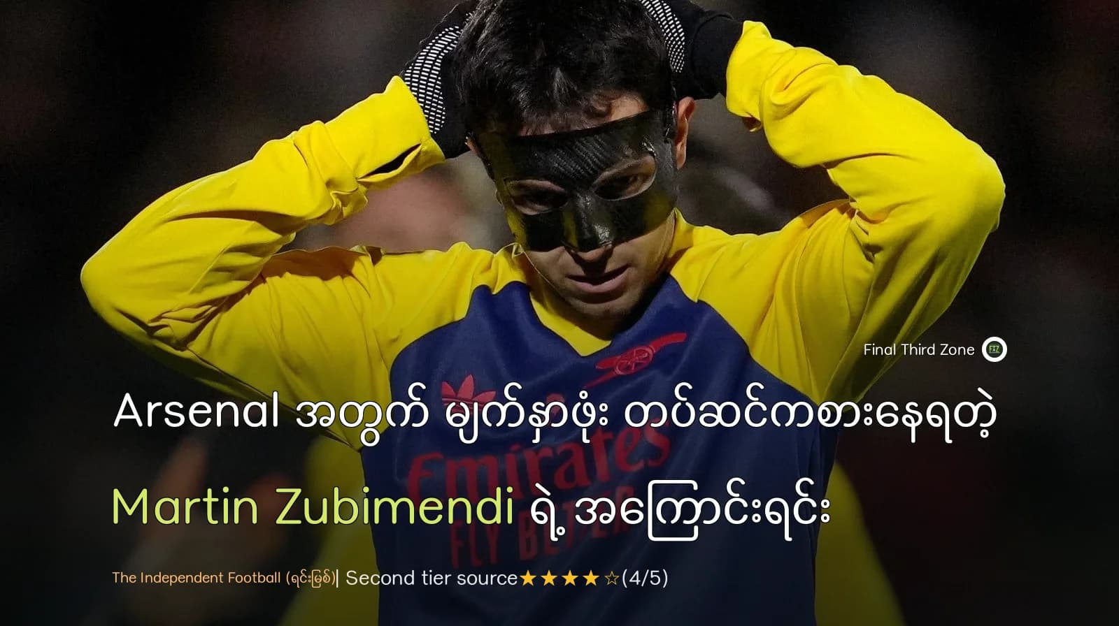 Arsenal အတွက် မျက်နှာဖုံး တပ်ဆင်ကစားနေရတဲ့ Martin Zubimendi ရဲ့ အကြောင်းရင်း