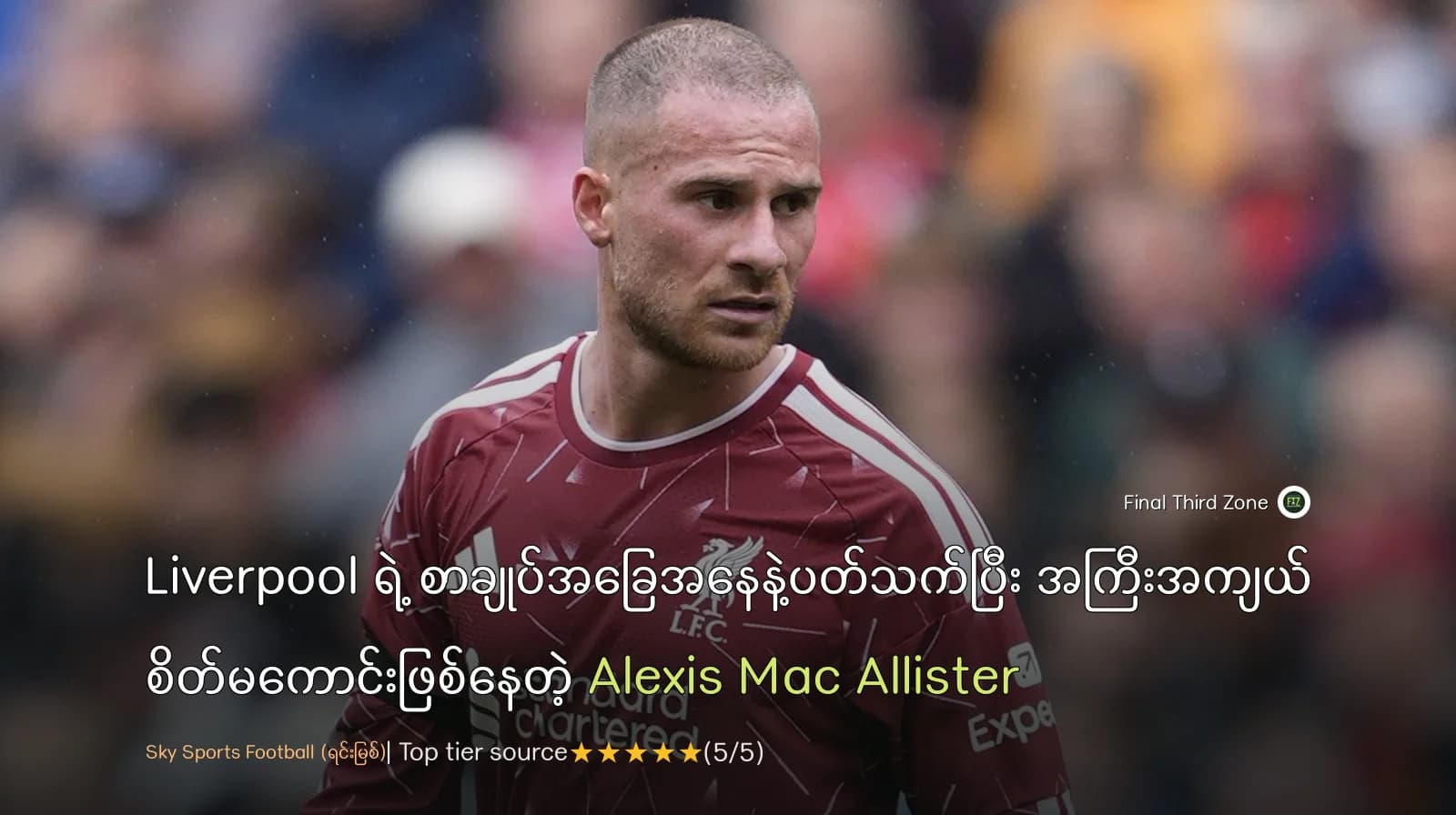 Liverpool ရဲ့ စာချုပ်အခြေအနေနဲ့ပတ်သက်ပြီး အကြီးအကျယ် စိတ်မကောင်းဖြစ်နေတဲ့ Alexis Mac Allister